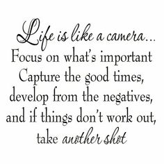 a quote with the words life is like a camera focus on what's important capture the good times, development from the negatives, and if things don't work out, take another shot