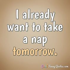 the words i already want to take a nap tomorrow