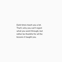 a white background with the words dark times teach you a lot that's why you can't regt