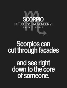 scorpios can cut through faces and see right down to the core of someone