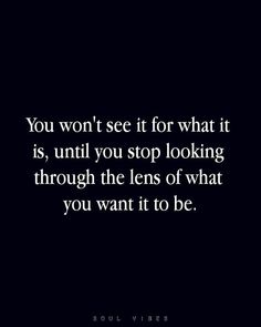 the quote you won't see it for what it is, until you stop looking through the lens of what you want to be