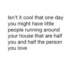 a quote that reads isn't it cool that one day you might have little people running around your house that are half you and half the person you love