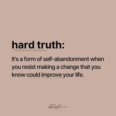 a quote that reads, hard truth it's a form of self - abondment when you resist making a change that you know could improve your life