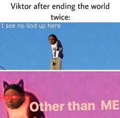 two pictures, one with an image of a cat and the other with text that reads viktr after ending the world twice i see no god up here