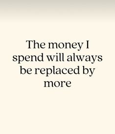 a quote that reads, the money i spend will always be replaced by more