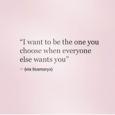 an image of a quote that says i want to be the one you choose when everyone else wants you