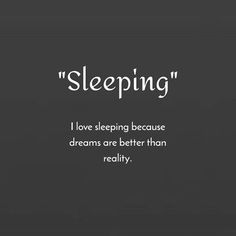 a black and white photo with the words, sleeping i love sleeping because dreams are better than reality