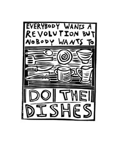 a black and white poster with words on it that says everybody wants a revolution but nobody wants to do the dishes