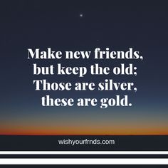 the quote make new friends, but keep the old those are silver, these are gold