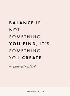 a quote that says balance is not something you find, it's something you create