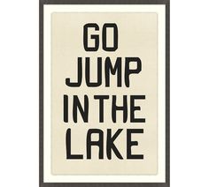 a black and white poster with the words go jump in the lake printed on it