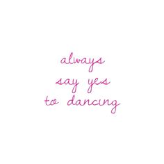 the words always say yes to dancing are written in pink ink on a white background