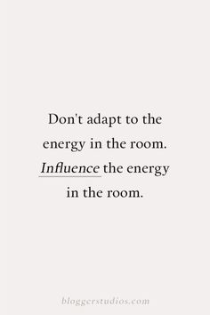 a quote that reads, don't adapt to the energy in the room influence the energy