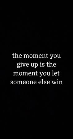 the moment you give up is the moment you let someone else win