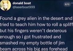 a text message that reads, i found a guy alien in the desert and tried to teach him how to roll a