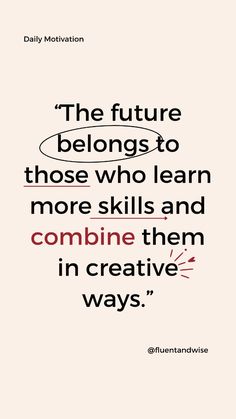 the future belongs to those who learn more skills and combine them in creative ways - daily motivation