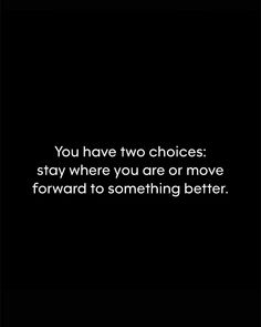 the quote you have two choices stay where you are or move forward to something better