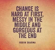 a quote that reads change is hard at first, messy in the middle and gorgeous at the end