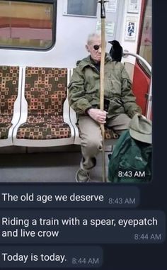 an old man sitting on a train with a stick in his hand and the caption reads, the old age we deserved riding a train with a spear, eye patch, and live crow today is today