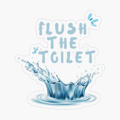 a sticker that says flush the toilet in front of a splash of blue water