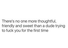 a quote that reads, there's no one more thoughtful, friendly and sweet than a dude trying to tuck you for the first time