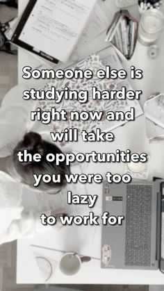 someone else is studying harder right now and will take the opportunity you were too lazy to work for