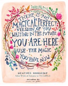 there is no magician perfect version of you waiting in the future you are here use the magic you have now