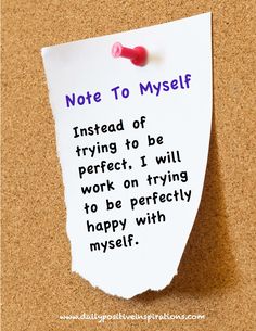 a note pinned to a bulletin board with the words, note to myself instead of trying to be perfect i will work on trying to be perfectly happy with myself