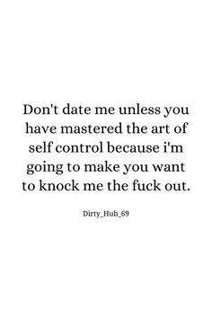 a quote that reads, don't date me unless you have mastered the art of self control because i'm going to make you want to knock me the flick out