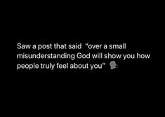 a black and white photo with the words saw a post that said over a small misinderstanding god will show you how people truly feel about you