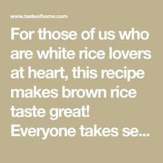 the quote for those of us who are white rice lovers at heart, this recipe makes brown