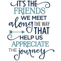 a quote that says it's the friends we meet along the way help us appreciate the journey