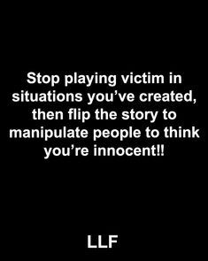 a black and white photo with the words stop playing victim in situations you've created, then flip the story to manipulate people to think you're innocent