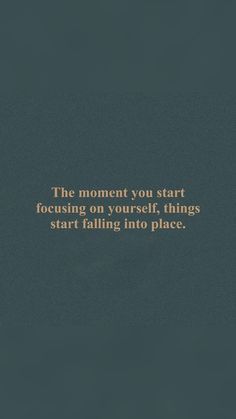 the moment you start focusing on yourself things that start falling into place