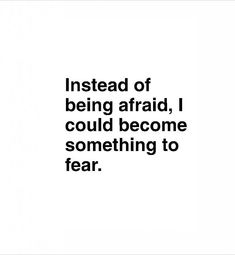 an image with the words instead of being afraid, i could become something to fear