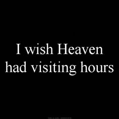 the words i wish heaven had visiting hours are shown in white on a black background