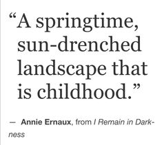 an old quote from annie emaux about springtime, sun - drenched landscape that is childhood