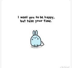 a cartoon bunny with the words i want you to be happy, but take your time