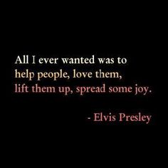 an image of elvis presley with the quote all i ever wanted was to help people, love them, lift them up, spread some joy