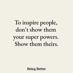 a quote that says to inspire people, don't show them your super powers show them