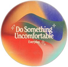 a round sticker with the words do something uncomfortableable everyday written in white on it