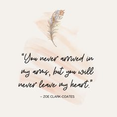 a watercolor painting with the quote you never arrived in my arms, but you still never leave my heart