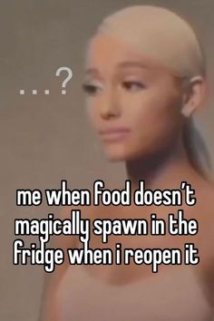 an image of a woman with no shirt on and the caption says, me when food doesn't magically spawn in the fridge when i reppen it