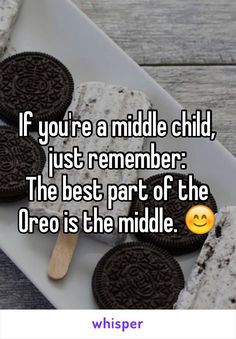 some oreo cookies on a plate with the words if you're a middle child, just remember the best part of the oreo is the middle