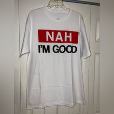 Nwot - Nah I’m Good Tee. 100% Cotton. Size Large Red Casual Shirt With Funny Text, Casual Red Shirt With Funny Text, Basic White Shirt With Funny Text, White Shirt With Funny Text For Streetwear, Im Awesome, Red White, Red And White, Tee Shirts, Man Shop