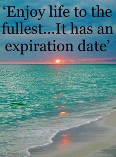 an ocean beach with the words enjoy life to the fullest it has an expitation date