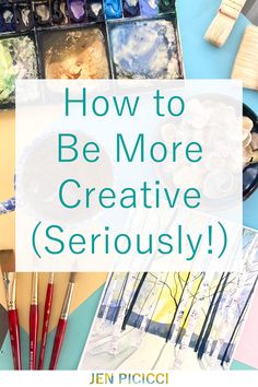 the words how to be more creative seriously on top of art supplies