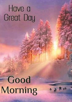 a greeting card with the words have a great day good morning in front of a snowy landscape