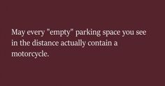 a quote that reads, may every empty parking space you see in the distance actually contains a motorcycle