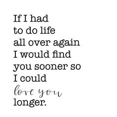 a quote that says if i had to do life all over again, i would find you